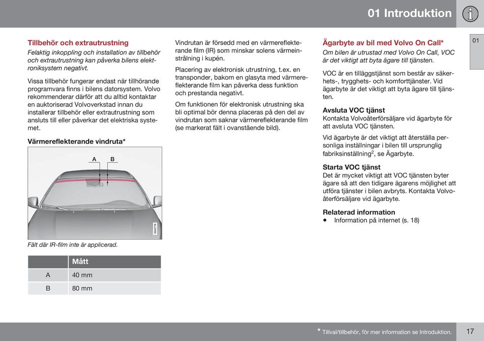 Volvo rekommenderar därför att du alltid kontaktar en auktoriserad Volvoverkstad innan du installerar tillbehör eller extrautrustning som ansluts till eller påverkar det elektriska systemet.