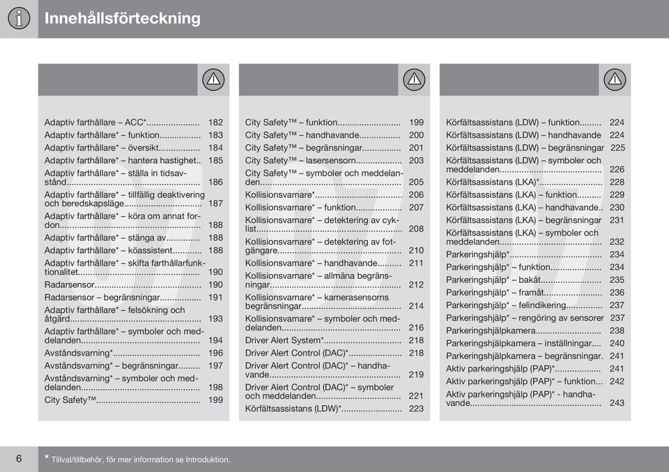 .. 188 Adaptiv farthållare* stänga av... 188 Adaptiv farthållare* köassistent... 188 Adaptiv farthållare* skifta farthållarfunktionalitet... 190 Radarsensor... 190 Radarsensor begränsningar.