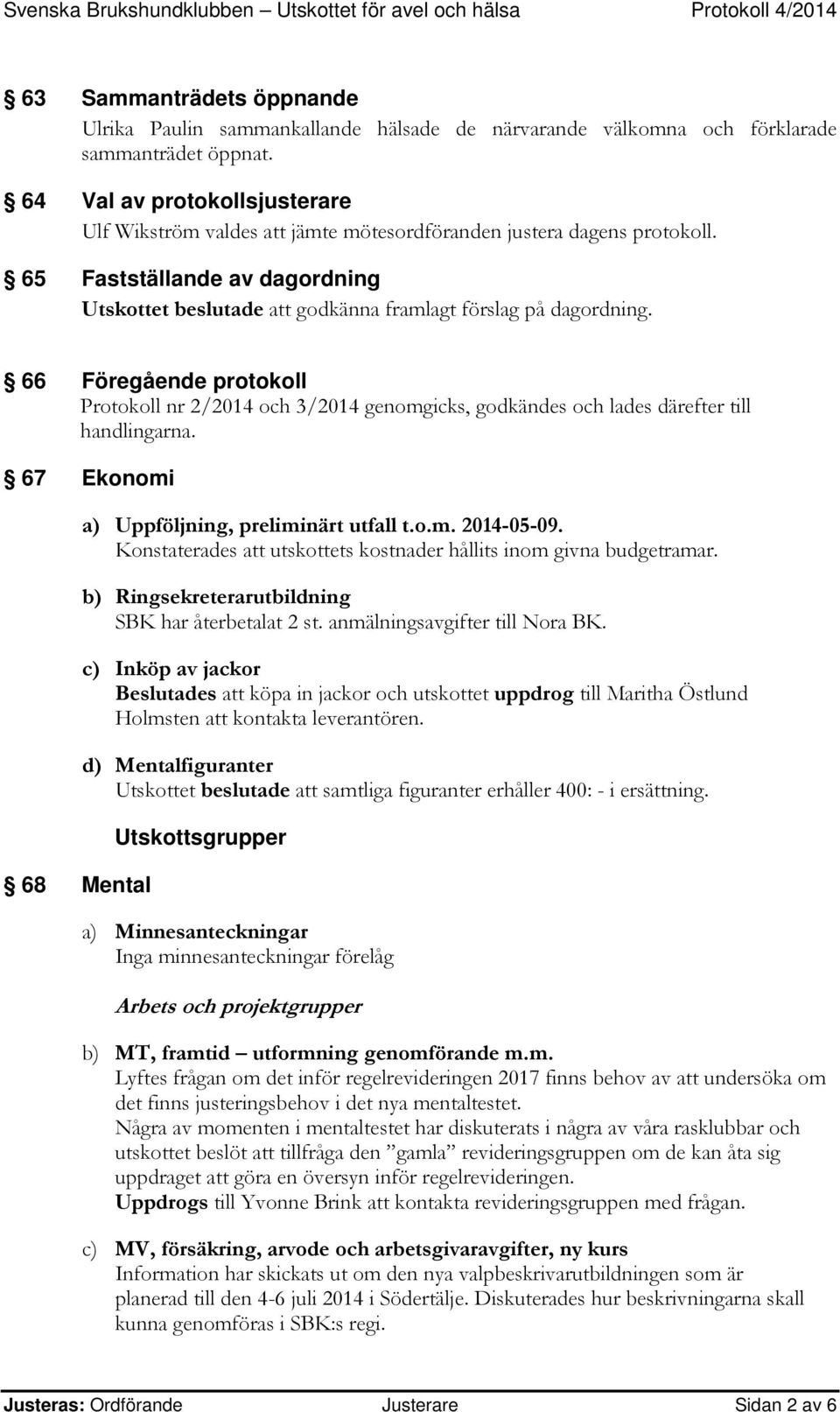 66 Föregående protokoll Protokoll nr 2/2014 och 3/2014 genomgicks, godkändes och lades därefter till handlingarna. 67 Ekonomi 68 Mental a) Uppföljning, preliminärt utfall t.o.m. 2014-05-09.