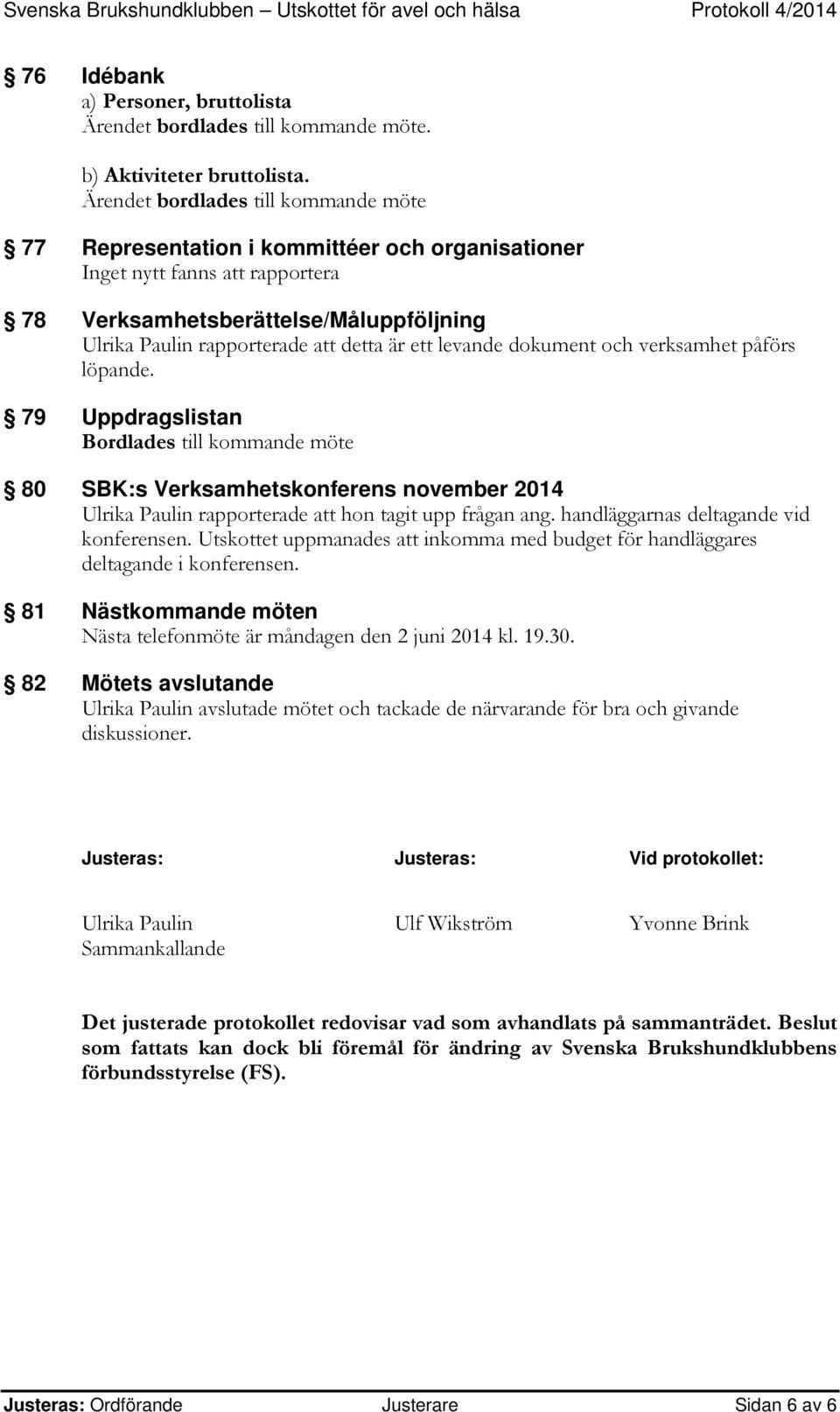 ett levande dokument och verksamhet påförs löpande. 79 Uppdragslistan Bordlades till kommande möte 80 SBK:s Verksamhetskonferens november 2014 Ulrika Paulin rapporterade att hon tagit upp frågan ang.