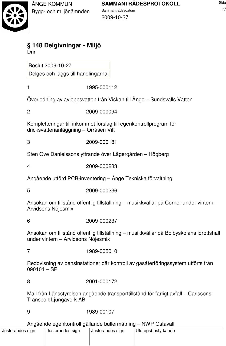 3 2009-000181 Sten Ove Danielssons yttrande över Lägergården Högberg 4 2009-000233 Angående utförd PCB-inventering Ånge Tekniska förvaltning 5 2009-000236 Ansökan om tillstånd offentlig tillställning