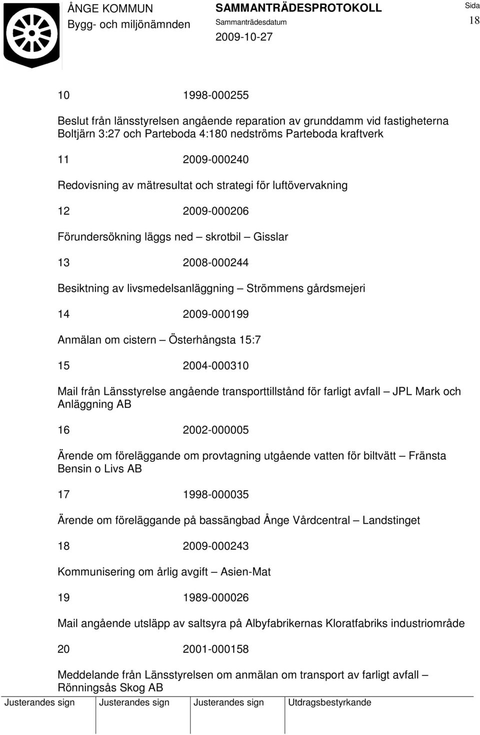 om cistern Österhångsta 15:7 15 2004-000310 Mail från Länsstyrelse angående transporttillstånd för farligt avfall JPL Mark och Anläggning AB 16 2002-000005 Ärende om föreläggande om provtagning