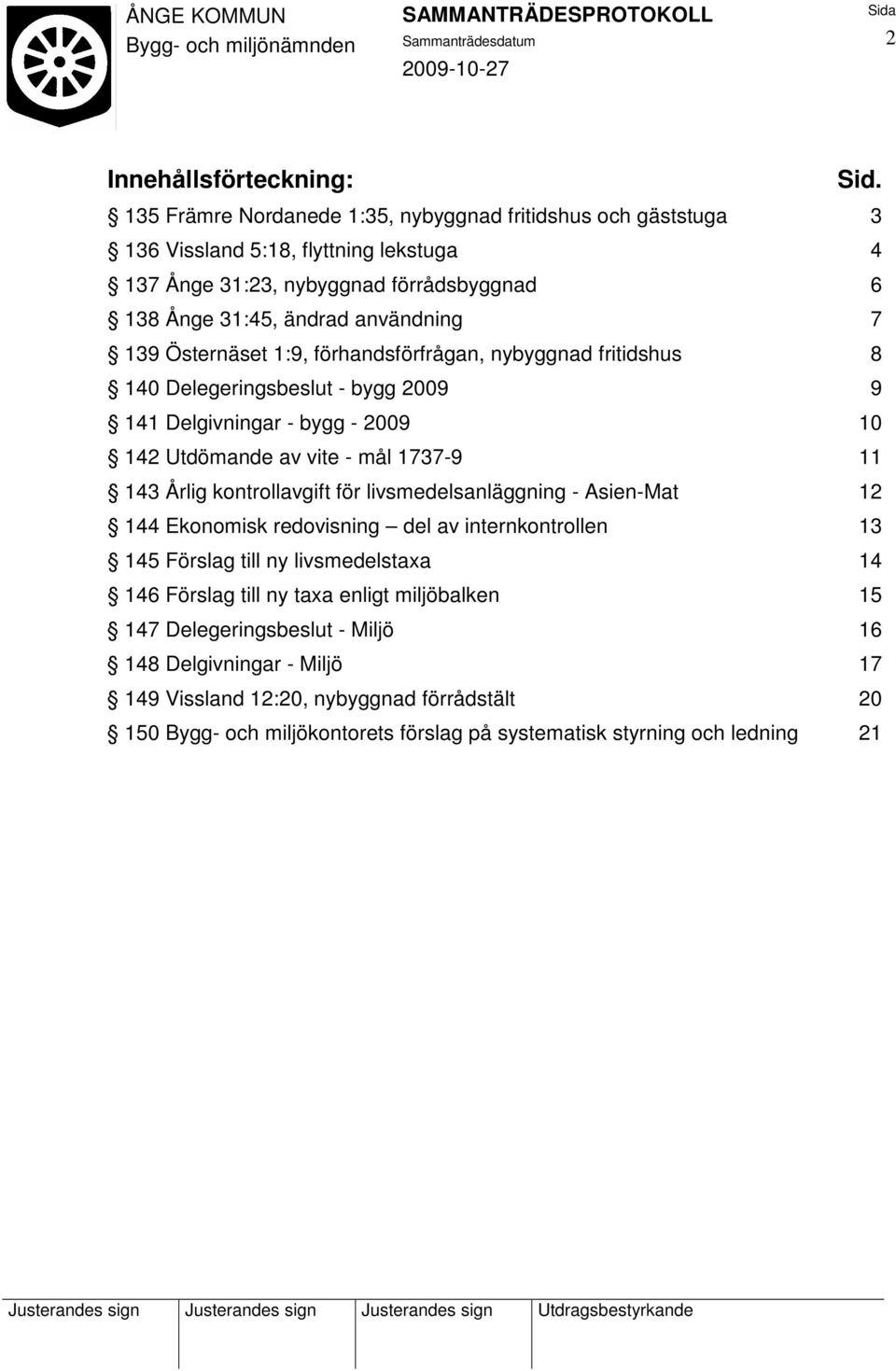 Östernäset 1:9, förhandsförfrågan, nybyggnad fritidshus 8 140 Delegeringsbeslut - bygg 2009 9 141 Delgivningar - bygg - 2009 10 142 Utdömande av vite - mål 1737-9 11 143 Årlig kontrollavgift