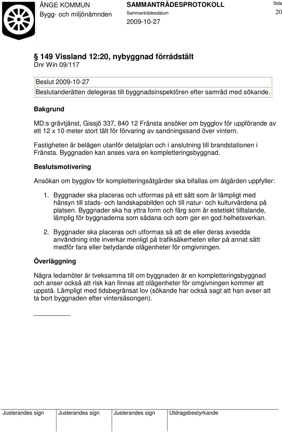 Fastigheten är belägen utanför detaljplan och i anslutning till brandstationen i Fränsta. Byggnaden kan anses vara en kompletteringsbyggnad.