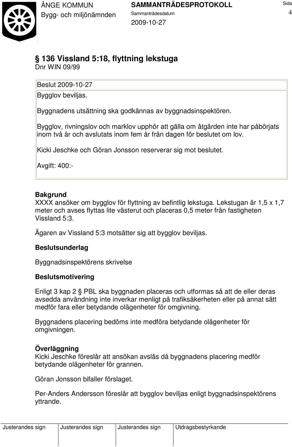 Kicki Jeschke och Göran Jonsson reserverar sig mot beslutet. Avgift: 400:- XXXX ansöker om bygglov för flyttning av befintlig lekstuga.