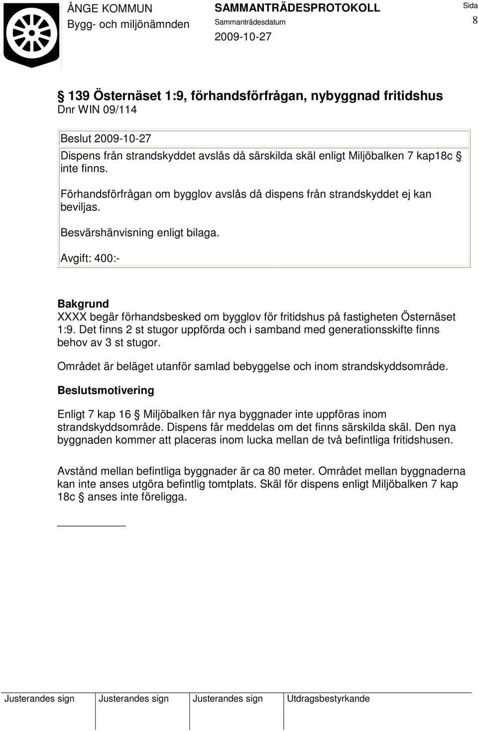 Avgift: 400:- XXXX begär förhandsbesked om bygglov för fritidshus på fastigheten Östernäset 1:9. Det finns 2 st stugor uppförda och i samband med generationsskifte finns behov av 3 st stugor.