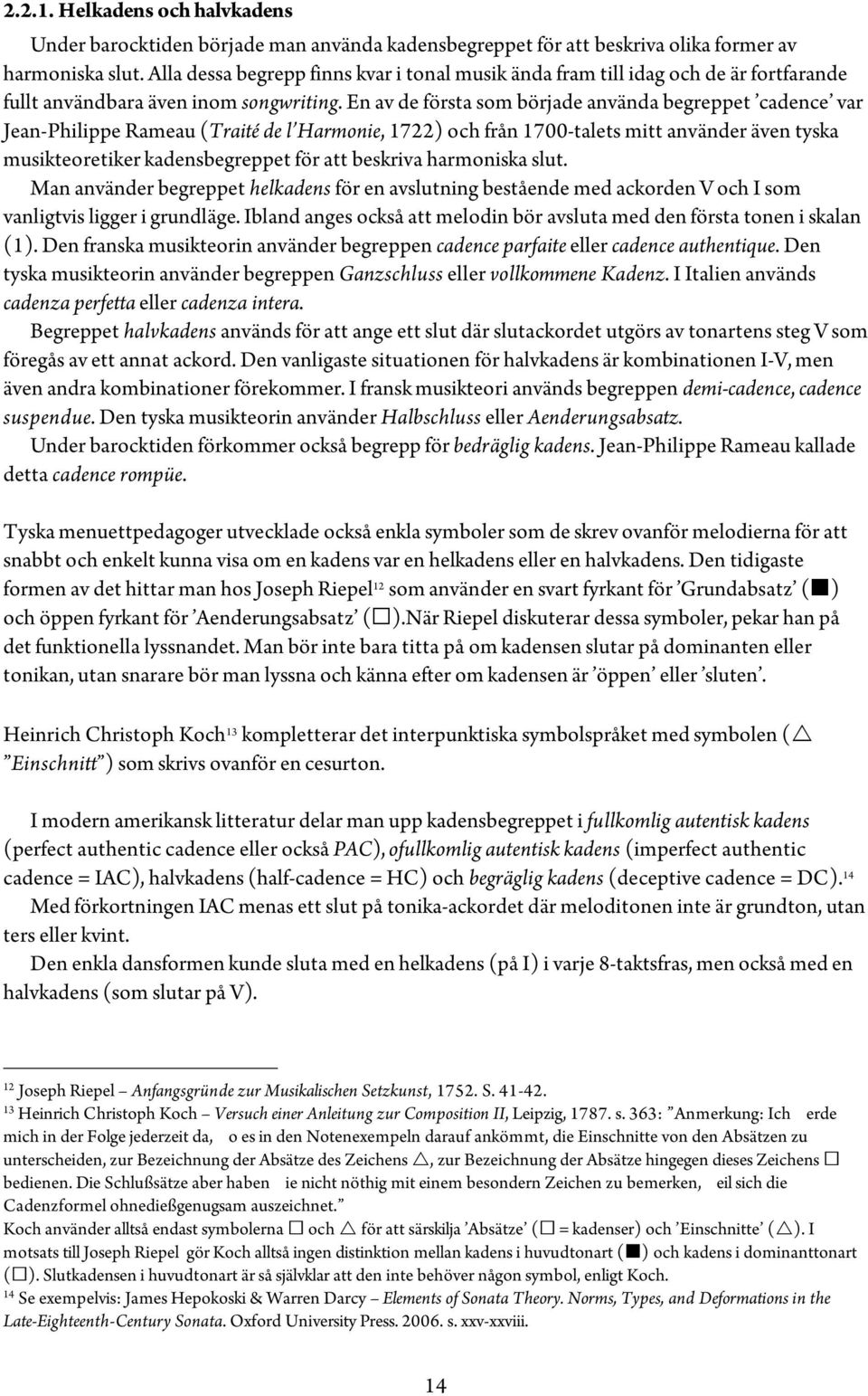 En av de första som började använda begreppet cadence var Jean-Philippe Rameau (Traité de l Harmonie, 1722) och från 1700-talets mitt använder även tyska musikteoretiker kadensbegreppet för att