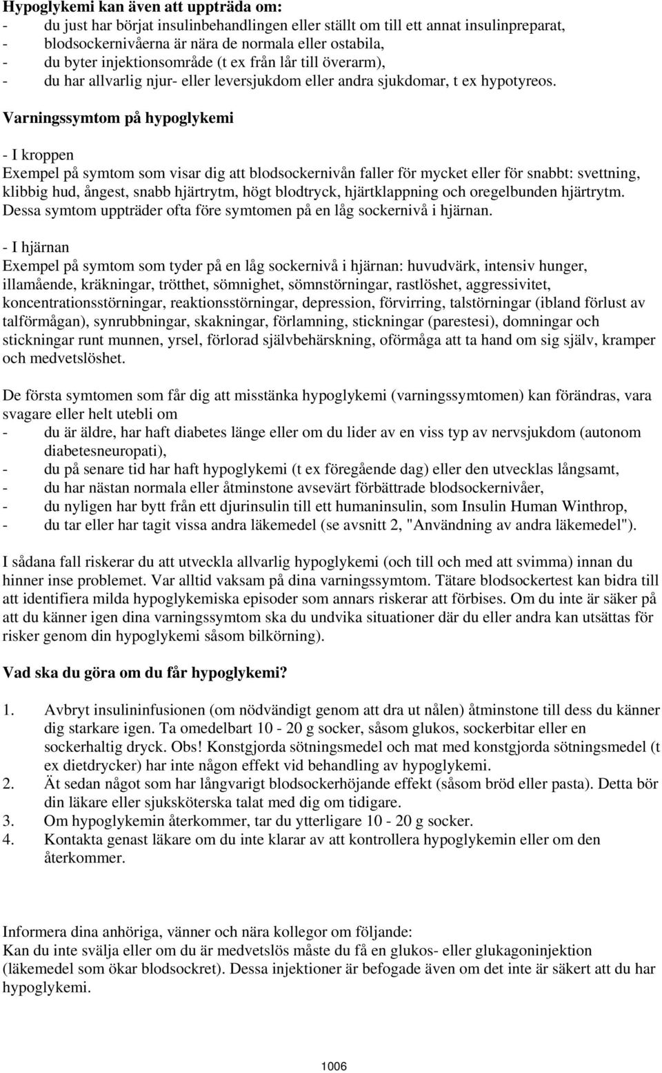 Varningssymtom på hypoglykemi - I kroppen Exempel på symtom som visar dig att blodsockernivån faller för mycket eller för snabbt: svettning, klibbig hud, ångest, snabb hjärtrytm, högt blodtryck,