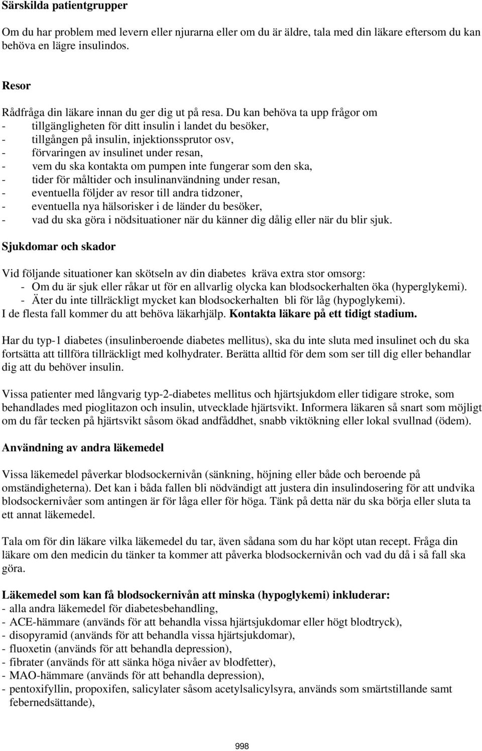 Du kan behöva ta upp frågor om - tillgängligheten för ditt insulin i landet du besöker, - tillgången på insulin, injektionssprutor osv, - förvaringen av insulinet under resan, - vem du ska kontakta