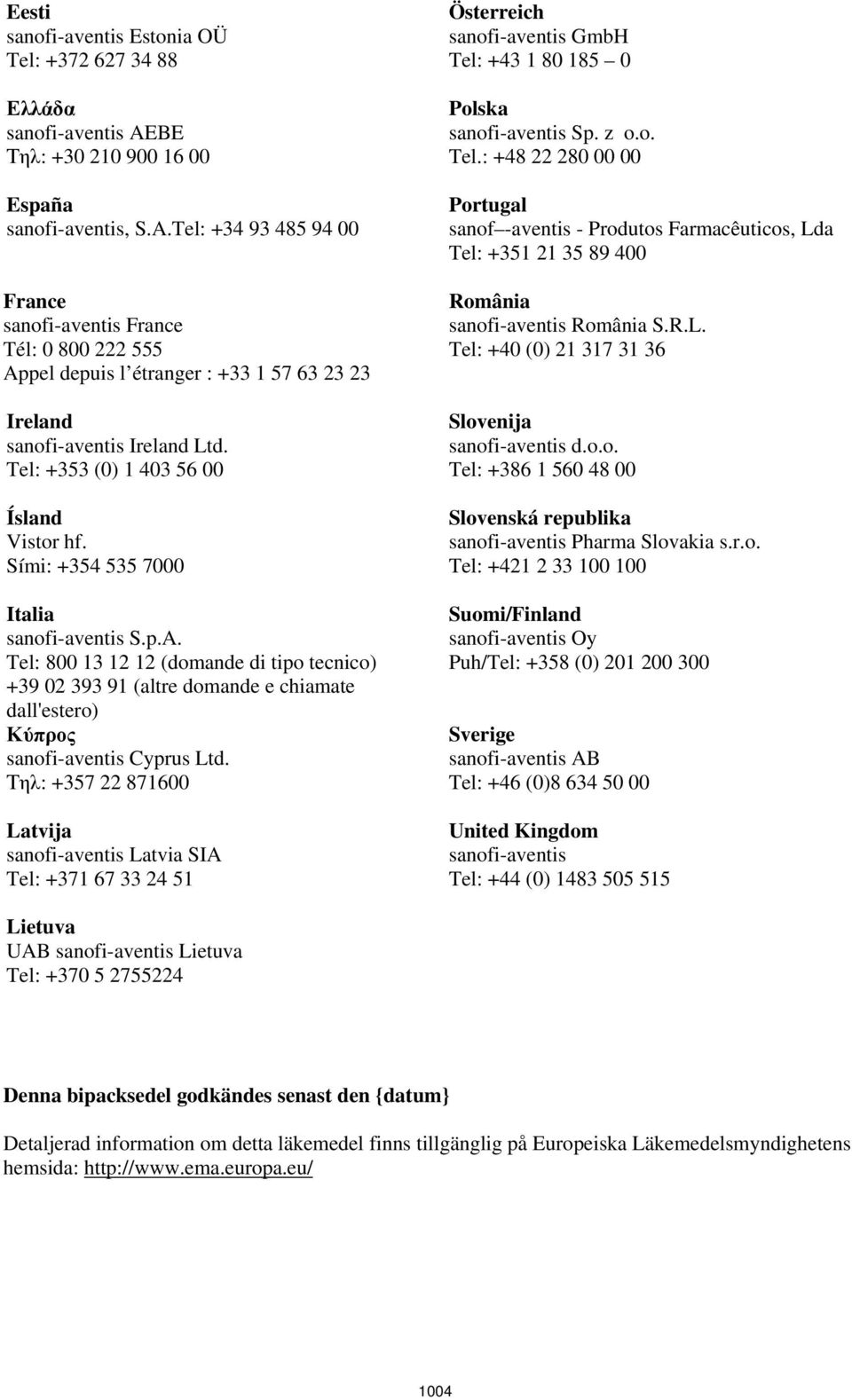 Tel: +34 93 485 94 00 France sanofi-aventis France Tél: 0 800 222 555 Appel depuis l étranger : +33 1 57 63 23 23 Ireland sanofi-aventis Ireland Ltd. Tel: +353 (0) 1 403 56 00 Ísland Vistor hf.