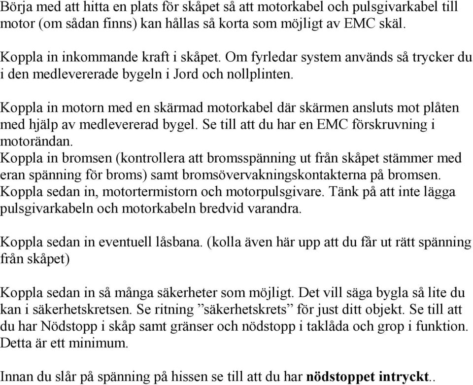 Se till att du har en EMC förskruvning i motorändan. Koppla in bromsen (kontrollera att bromsspänning ut från skåpet stämmer med eran spänning för broms) samt bromsövervakningskontakterna på bromsen.