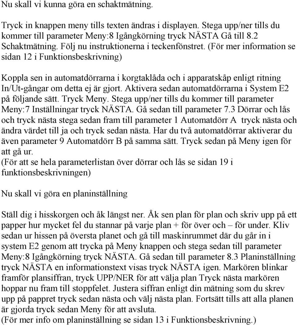 (För mer information se sidan 12 i Funktionsbeskrivning) Koppla sen in automatdörrarna i korgtaklåda och i apparatskåp enligt ritning In/Ut-gångar om detta ej är gjort.