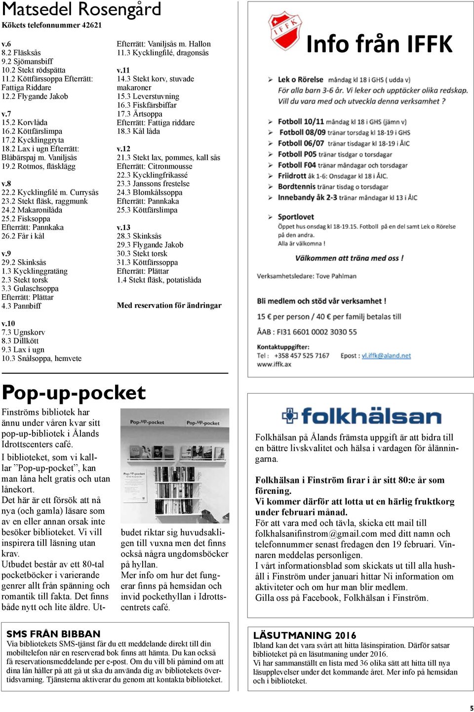 2 Fisksoppa Efterrätt: Pannkaka 26.2 Får i kål v.9 29.2 Skinksås 1.3 Kycklinggratäng 2.3 Stekt torsk 3.3 Gulaschsoppa Efterrätt: Plättar 4.3 Pannbiff Efterrätt: Vaniljsås m. Hallon 11.