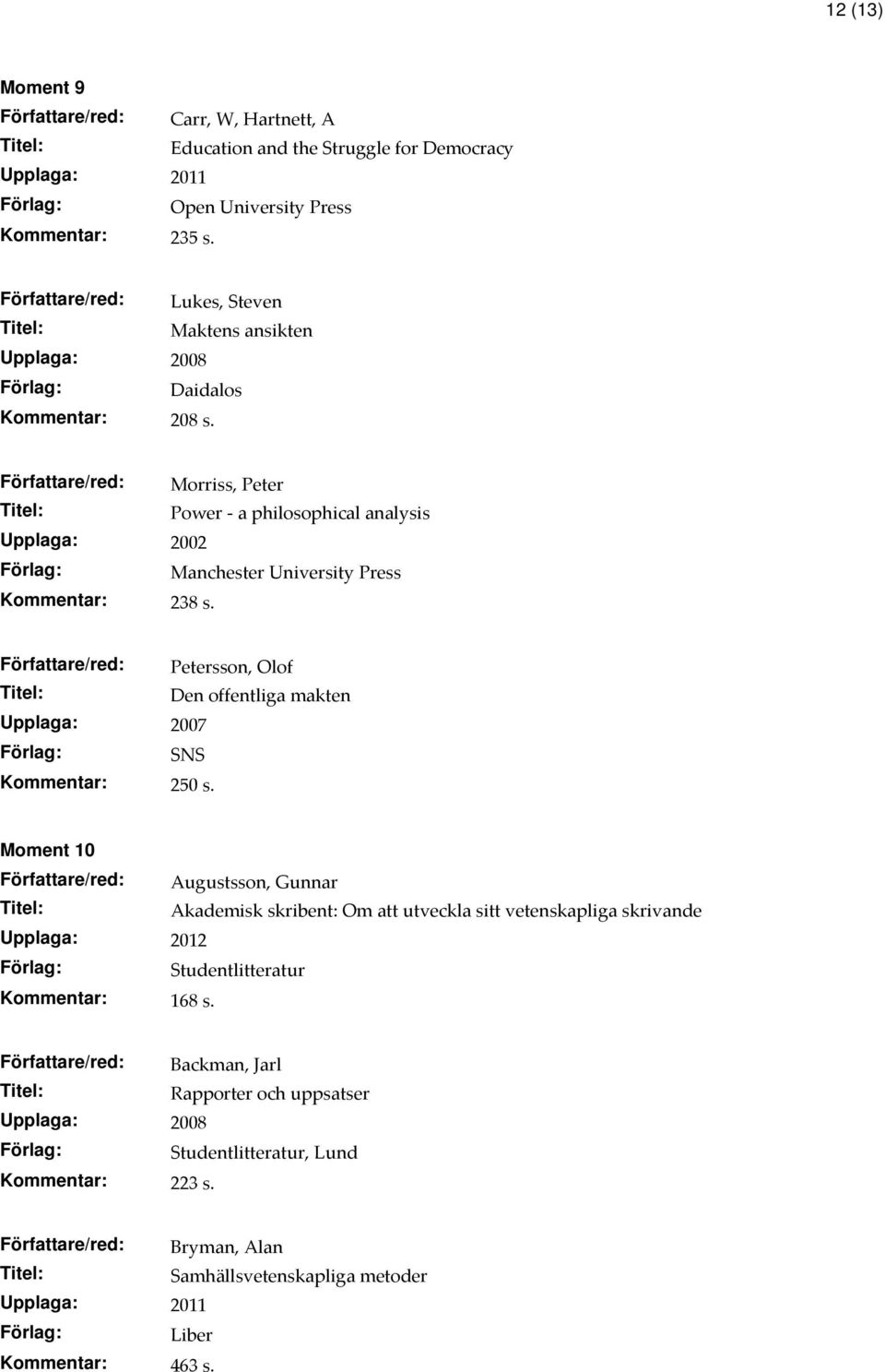 Författare/red: Morriss, Peter Power - a philosophical analysis Upplaga: 2002 Manchester University Press Kommentar: 238 s.