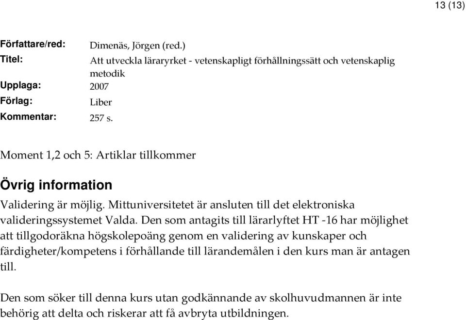 Den som antagits till lärarlyftet HT -16 har möjlighet att tillgodoräkna högskolepoäng genom en validering av kunskaper och färdigheter/kompetens i förhållande till