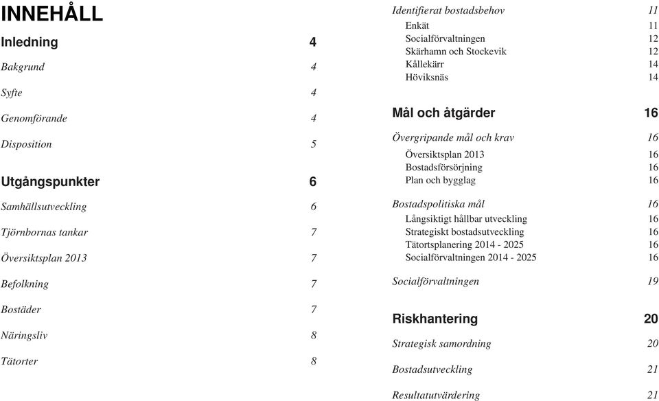 mål och krav 16 Översiktsplan 2013 16 Bostadsförsörjning 16 Plan och bygglag 16 Bostadspolitiska mål 16 Långsiktigt hållbar utveckling 16 Strategiskt bostadsutveckling 16