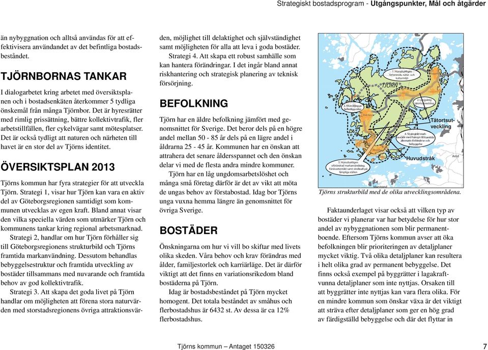 Det är hyresrätter med rimlig prissättning, bättre kollektivtrafik, fler arbetstillfällen, fler cykelvägar samt mötesplatser.