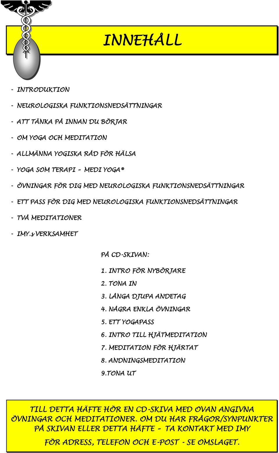 INTRO FÖR NYBÖRJARE 2. TONA IN 3. LÅNGA DJUPA ANDETAG 4. NÅGRA ENKLA ÖVNINGAR 5. ETT YOGAPASS 6. INTRO TILL HJÄTMEDITATION 7. MEDITATION FÖR HJÄRTAT 8. ANDNINGSMEDITATION 9.