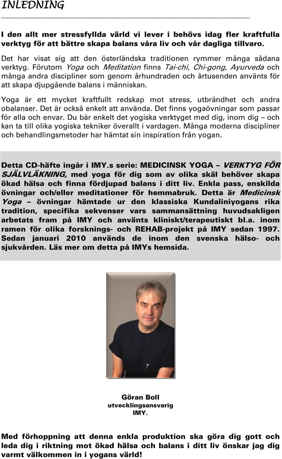 Förutom Yoga och Meditation finns Tai-chi, Chi-gong, Ayurveda och många andra discipliner som genom århundraden och årtusenden använts för att skapa djupgående balans i människan.