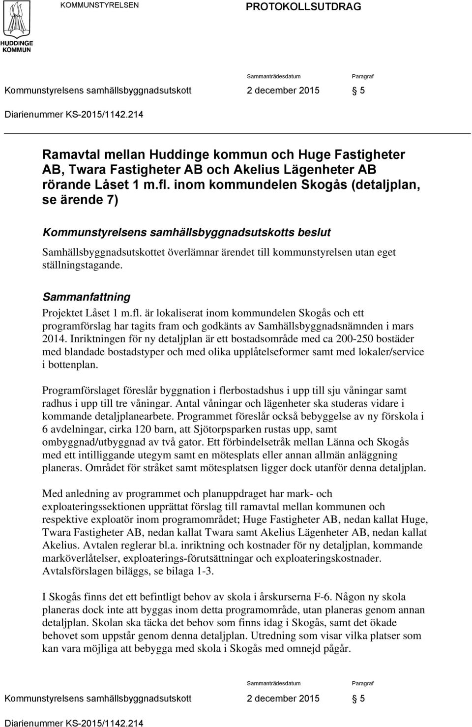 inom kommundelen Skogås (detaljplan, se ärende 7) Kommunstyrelsens samhällsbyggnadsutskotts beslut Samhällsbyggnadsutskottet överlämnar ärendet till kommunstyrelsen utan eget ställningstagande.