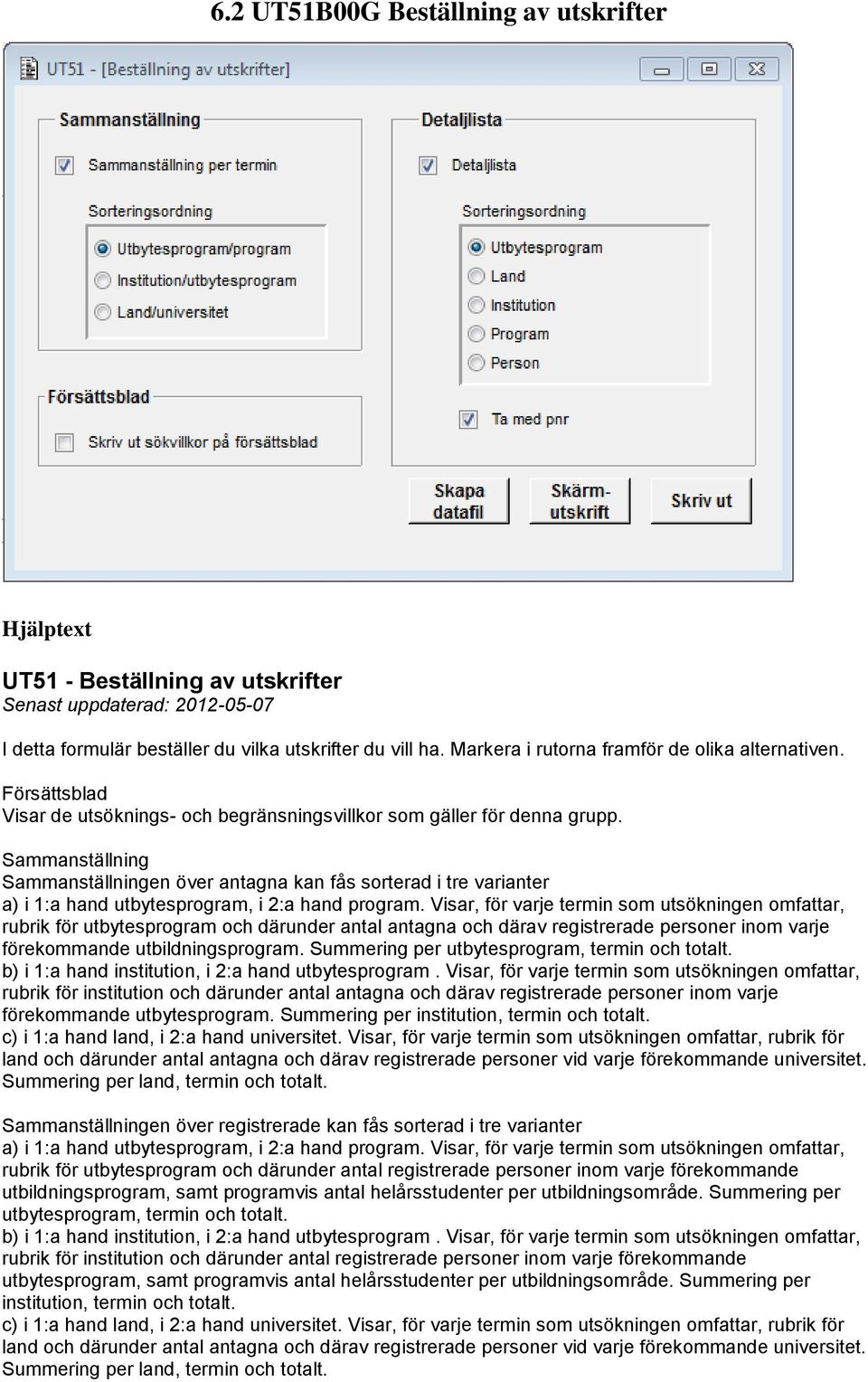 Sammanställning Sammanställningen över antagna kan fås sorterad i tre varianter a) i 1:a hand utbytesprogram, i 2:a hand program.