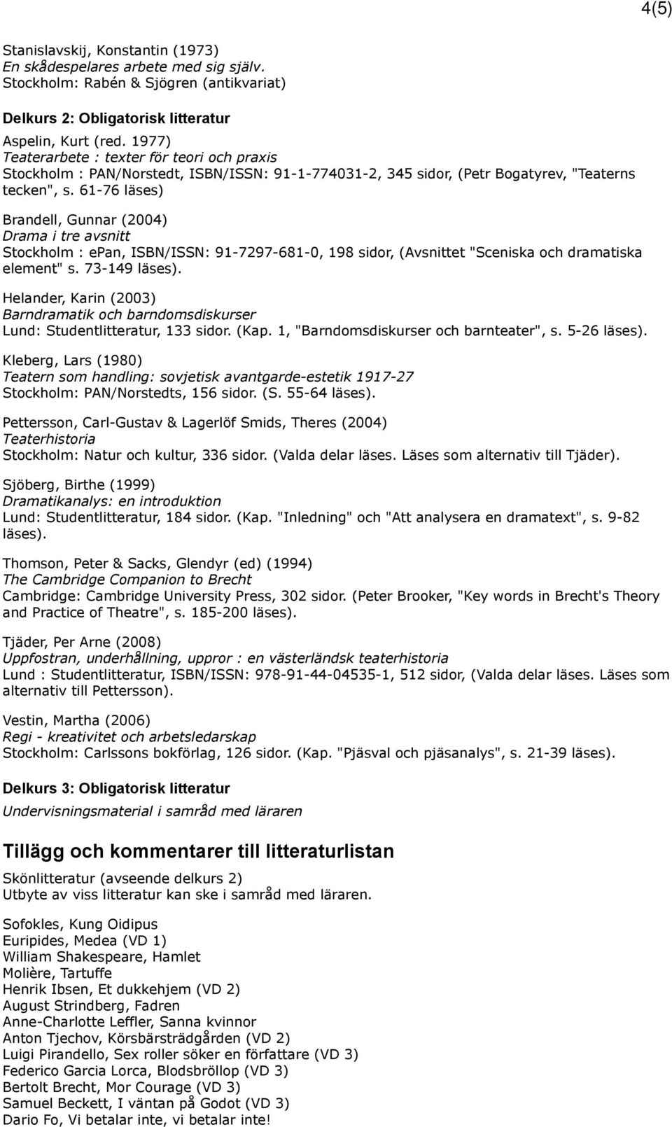 61-76 läses) Brandell, Gunnar (2004) Drama i tre avsnitt Stockholm : epan, ISBN/ISSN: 91-7297-681-0, 198 sidor, (Avsnittet "Sceniska och dramatiska element" s. 73-149 läses).