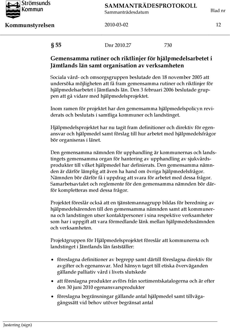 möjligheten att få fram gemensamma rutiner och riktlinjer för hjälpmedelsarbetet i Jämtlands län. Den 3 februari 2006 beslutade gruppen att gå vidare med hjälpmedelsprojektet.