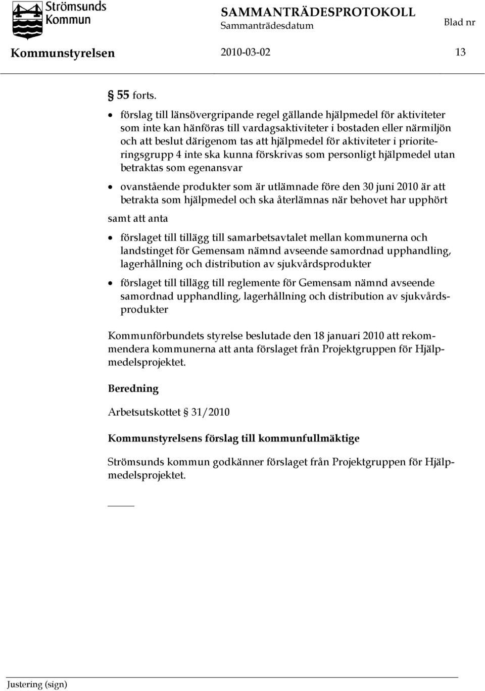 aktiviteter i prioriteringsgrupp 4 inte ska kunna förskrivas som personligt hjälpmedel utan betraktas som egenansvar ovanstående produkter som är utlämnade före den 30 juni 2010 är att betrakta som