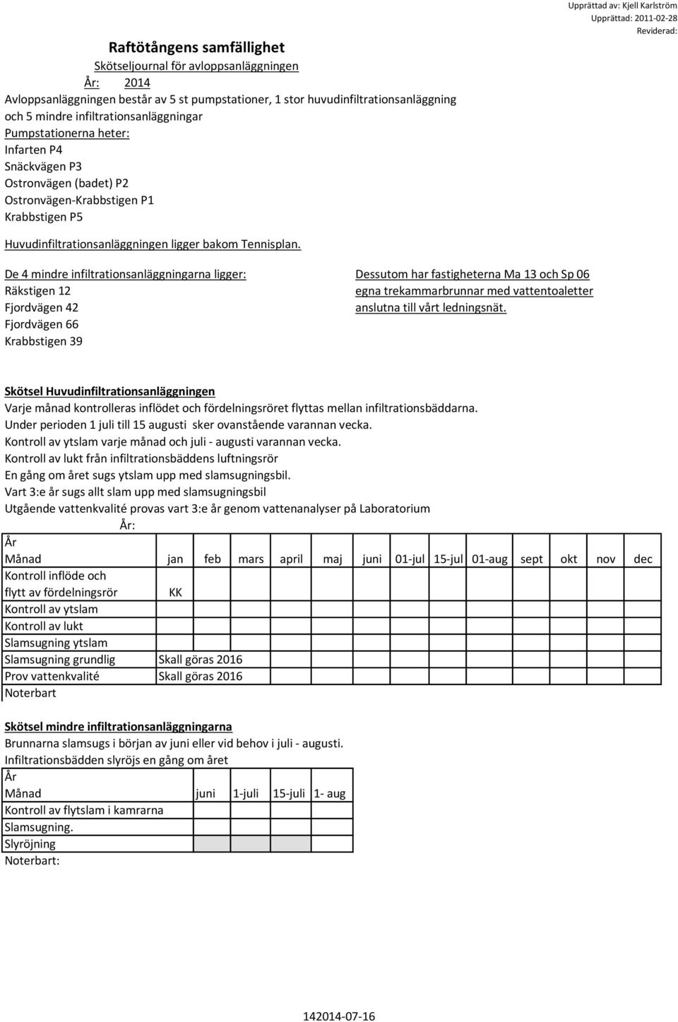 De 4 mindre infiltrationsanläggningarna ligger: Dessutom har fastigheterna Ma 13 och Sp 06 Räkstigen 12 egna trekambrunnar med vattentoaletter Fjordvägen 42 anslutna till vårt ledningsnät.