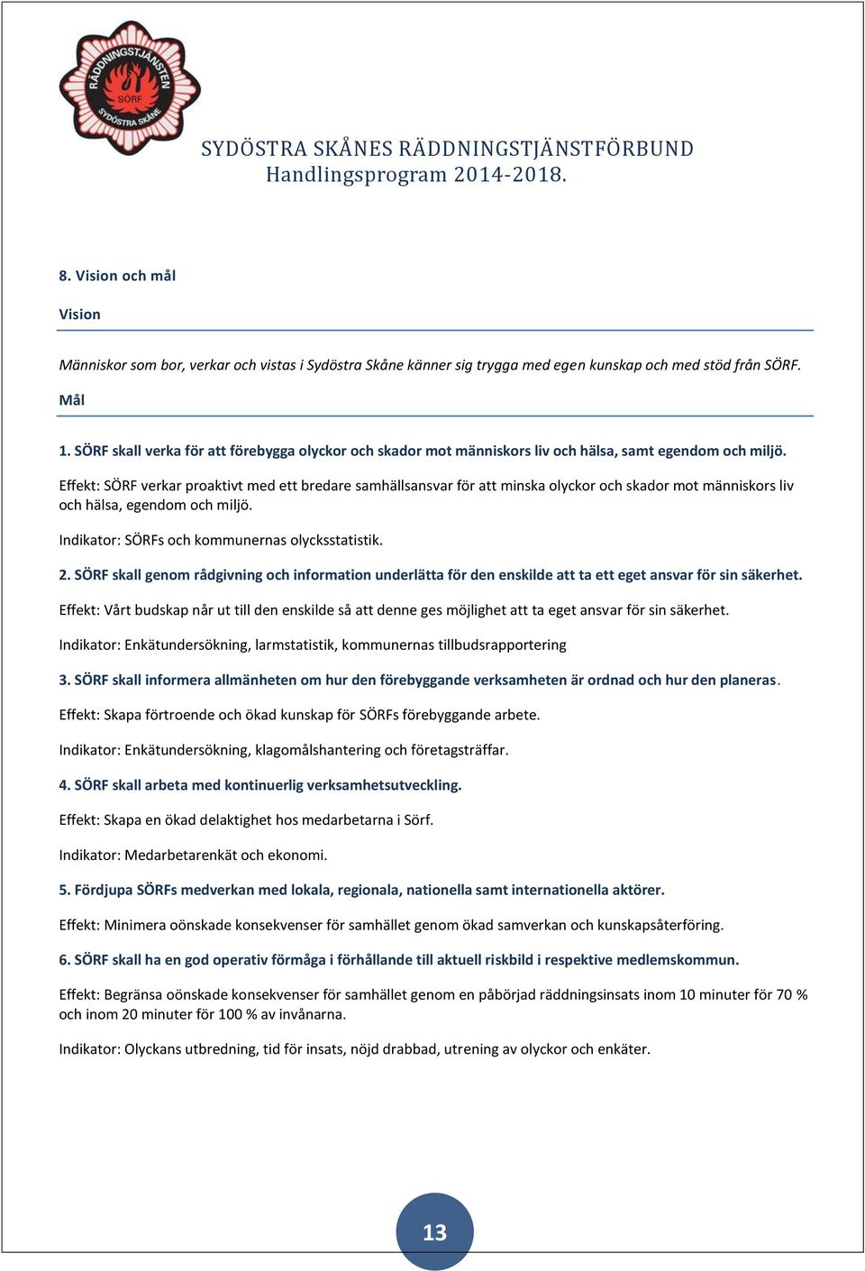 Effekt: SÖRF verkar proaktivt med ett bredare samhällsansvar för att minska olyckor och skador mot människors liv och hälsa, egendom och miljö. Indikator: SÖRFs och kommunernas olycksstatistik. 2.