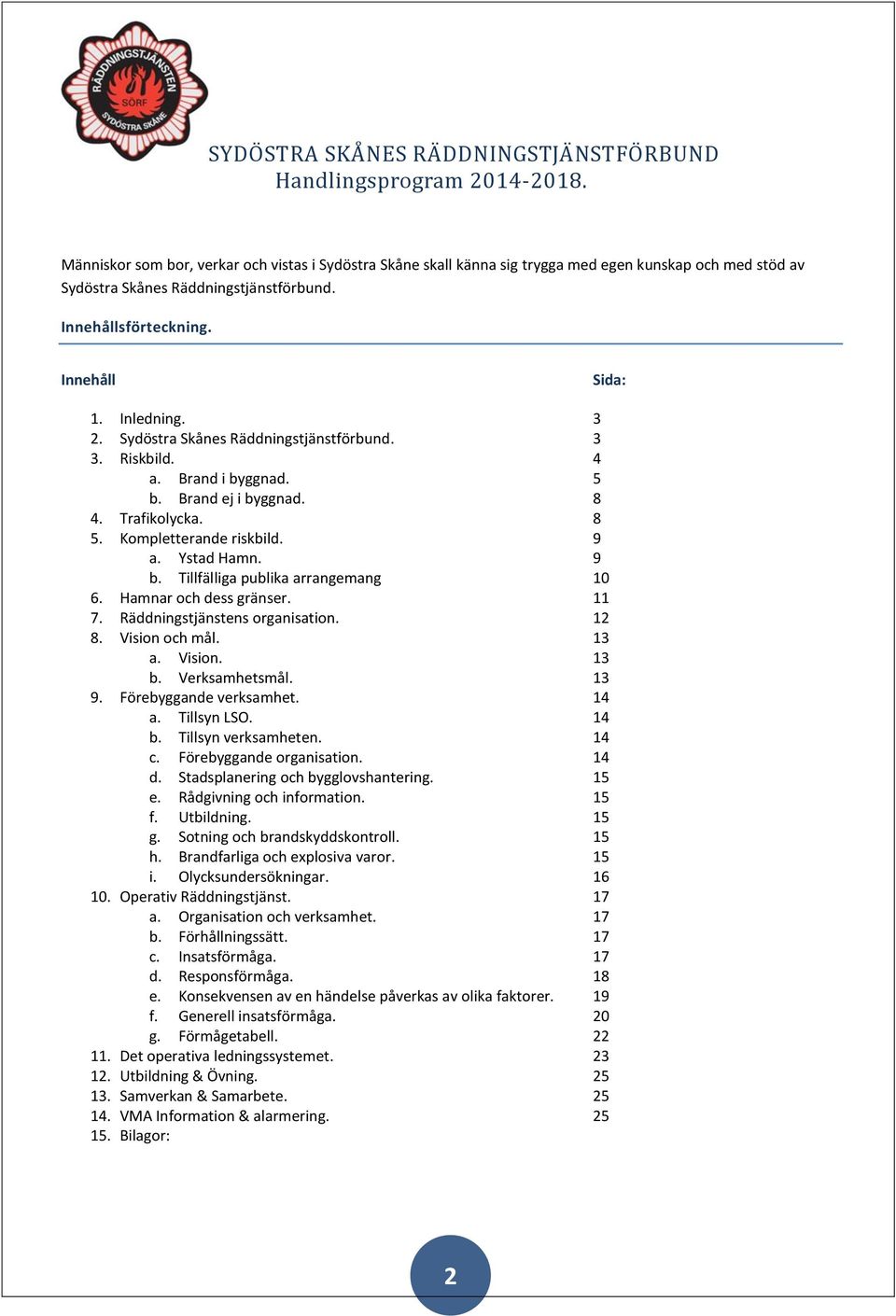 Tillfälliga publika arrangemang 10 6. Hamnar och dess gränser. 11 7. Räddningstjänstens organisation. 12 8. Vision och mål. 13 a. Vision. 13 b. Verksamhetsmål. 13 9. Förebyggande verksamhet. 14 a.