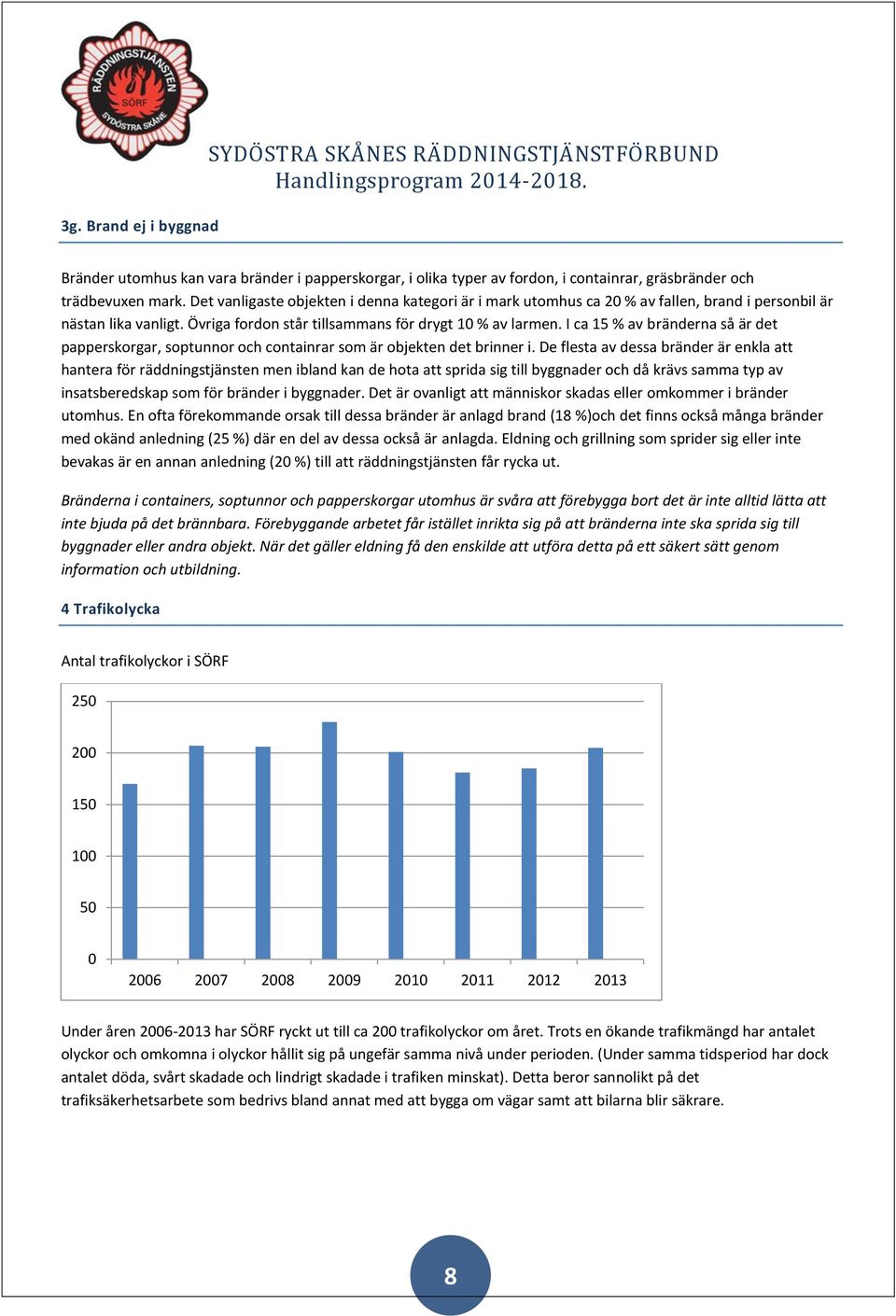 I ca 15 % av bränderna så är det papperskorgar, soptunnor och containrar som är objekten det brinner i.