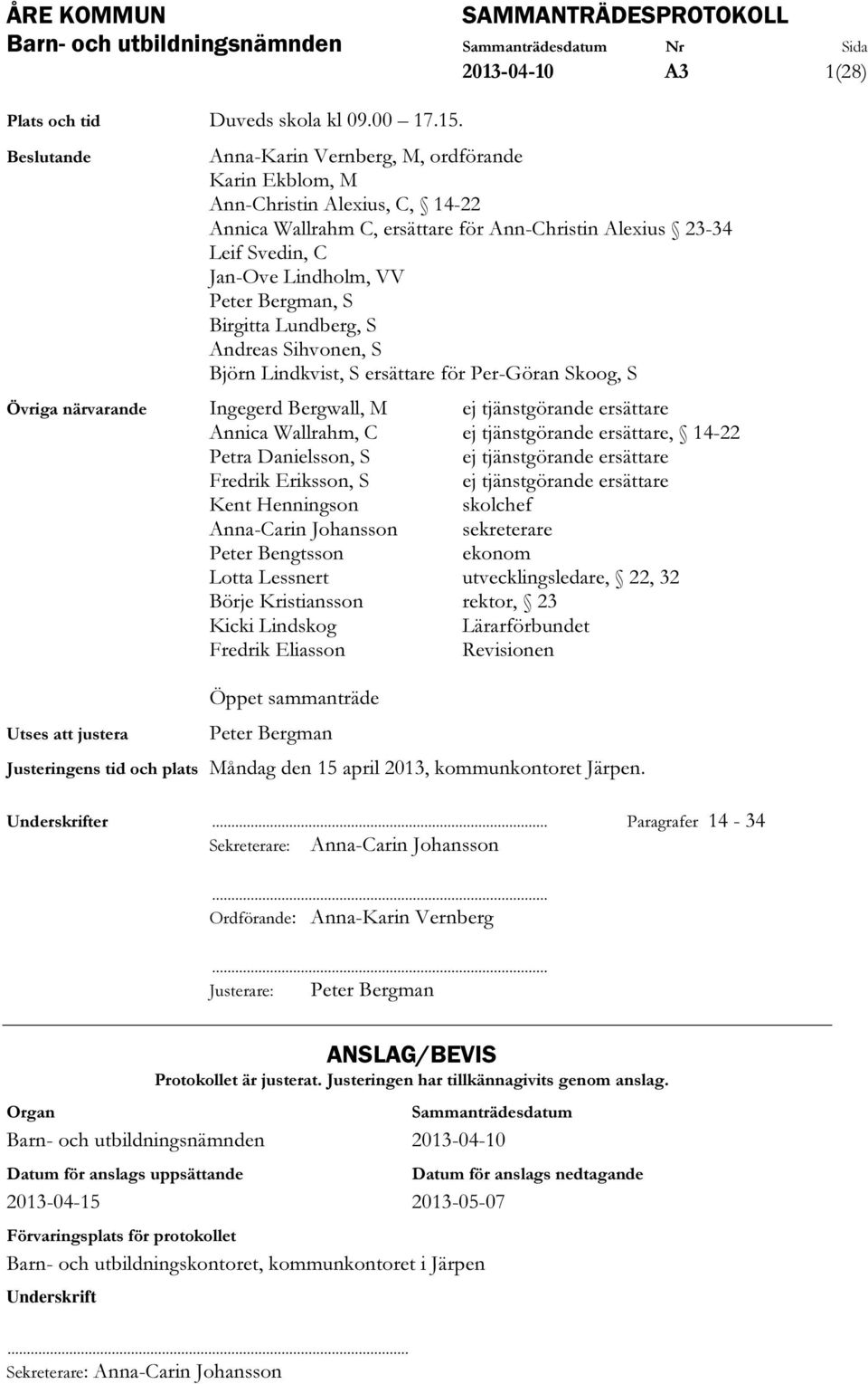 Bergman, S Birgitta Lundberg, S Andreas Sihvonen, S Björn Lindkvist, S ersättare för Per-Göran Skoog, S Övriga närvarande Ingegerd Bergwall, M ej tjänstgörande ersättare Annica Wallrahm, C ej