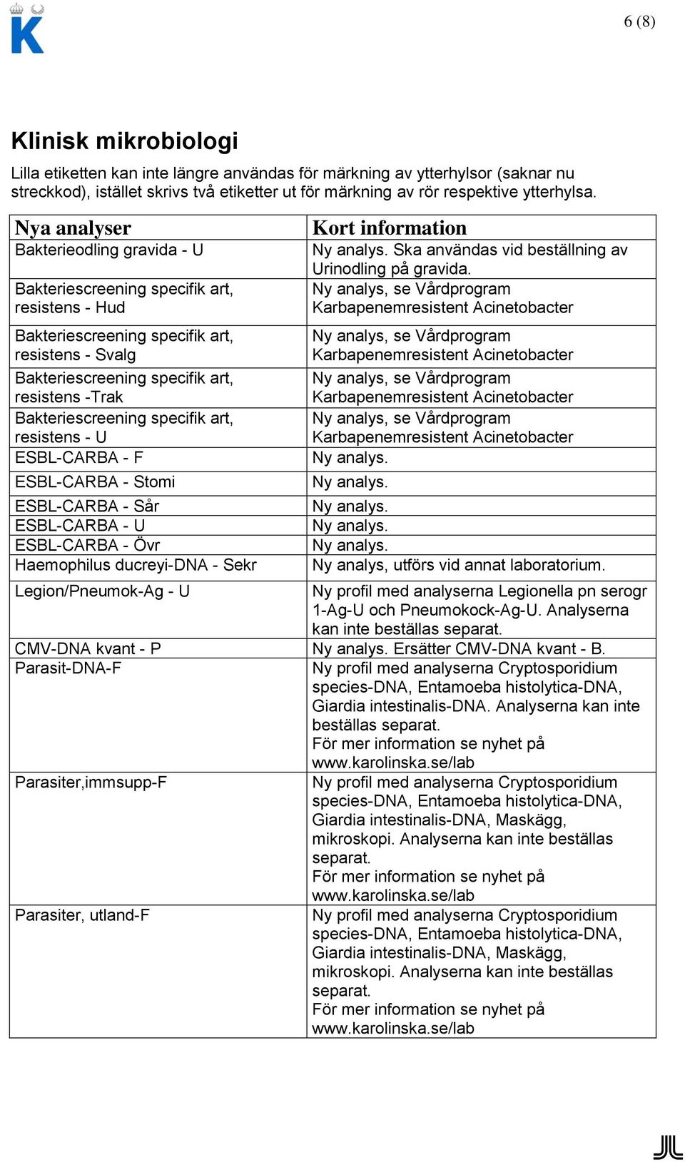 Bakteriescreening specifik art, resistens - U ESBL-CARBA - F ESBL-CARBA - Stomi ESBL-CARBA - Sår ESBL-CARBA - U ESBL-CARBA - Övr Haemophilus ducreyi-dna - Sekr Ska användas vid beställning av