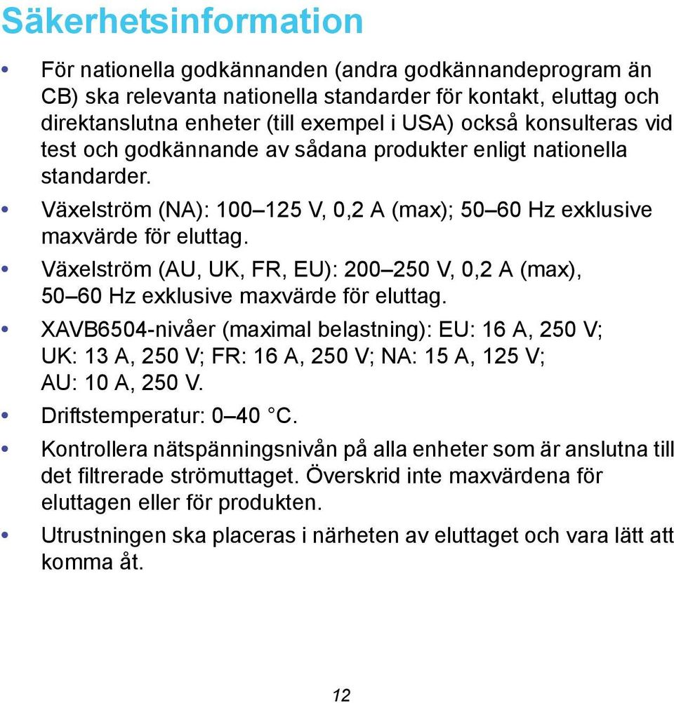 Växelström (AU, UK, FR, EU): 200 250 V, 0,2 A (max), 50 60 Hz exklusive maxvärde för eluttag.