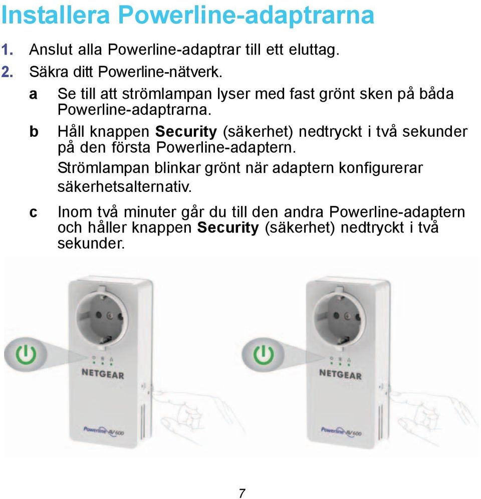 b Håll knappen Security (säkerhet) nedtryckt i två sekunder på den första Powerline-adaptern.