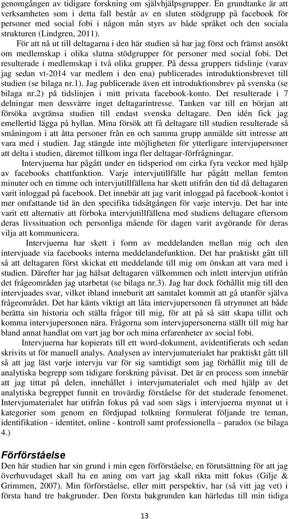 För att nå ut till deltagarna i den här studien så har jag först och främst ansökt om medlemskap i olika slutna stödgrupper för personer med social fobi.