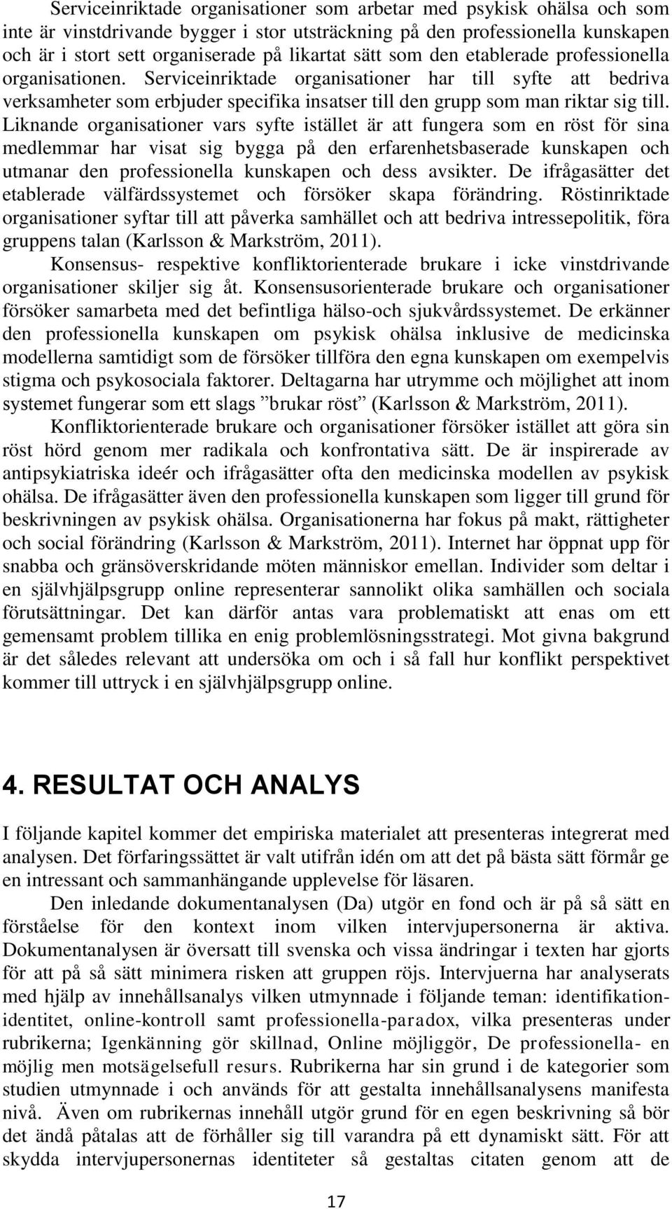 Liknande organisationer vars syfte istället är att fungera som en röst för sina medlemmar har visat sig bygga på den erfarenhetsbaserade kunskapen och utmanar den professionella kunskapen och dess