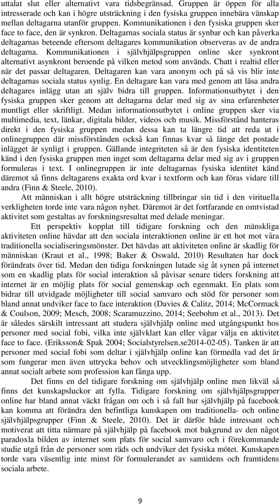 Deltagarnas sociala status är synbar och kan påverka deltagarnas beteende eftersom deltagares kommunikation observeras av de andra deltagarna.