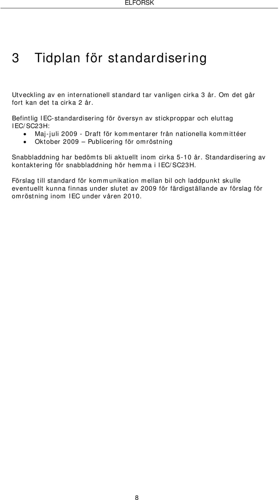 Publicering för omröstning Snabbladdning har bedömts bli aktuellt inom cirka 5-10 år. Standardisering av kontaktering för snabbladdning hör hemma i IEC/SC23H.