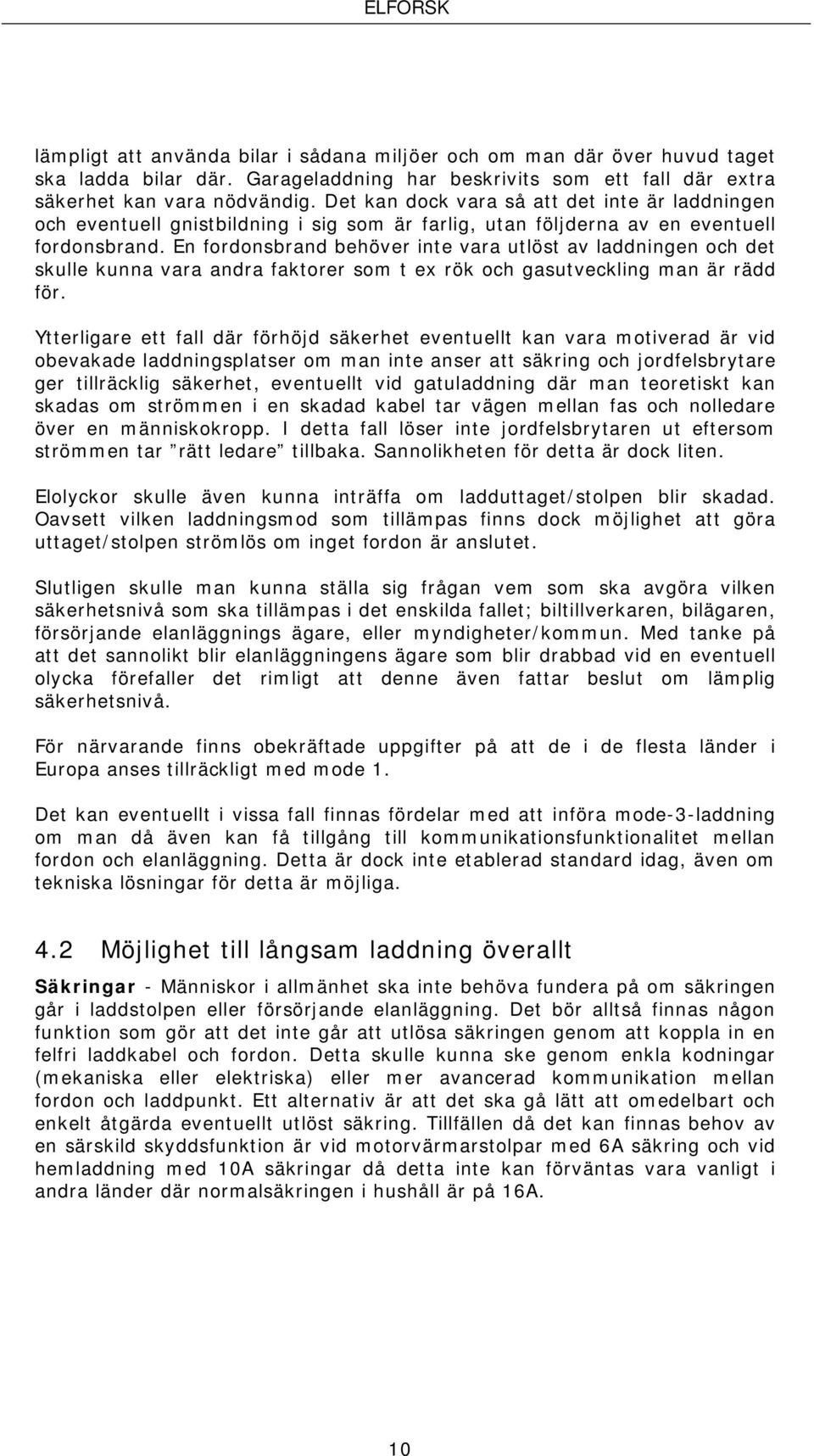 En fordonsbrand behöver inte vara utlöst av laddningen och det skulle kunna vara andra faktorer som t ex rök och gasutveckling man är rädd för.