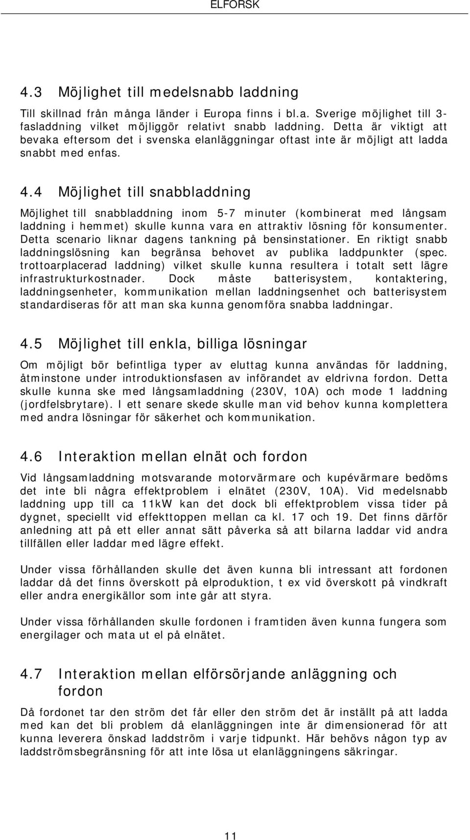 4 Möjlighet till snabbladdning Möjlighet till snabbladdning inom 5-7 minuter (kombinerat med långsam laddning i hemmet) skulle kunna vara en attraktiv lösning för konsumenter.