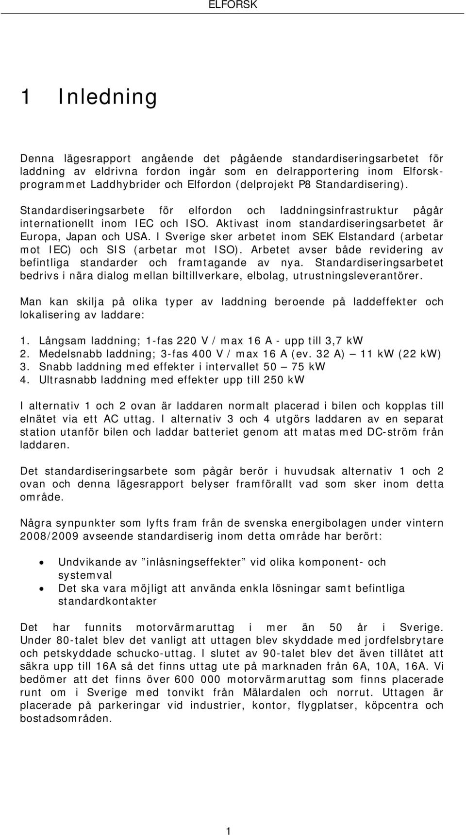 I Sverige sker arbetet inom SEK Elstandard (arbetar mot IEC) och SIS (arbetar mot ISO). Arbetet avser både revidering av befintliga standarder och framtagande av nya.