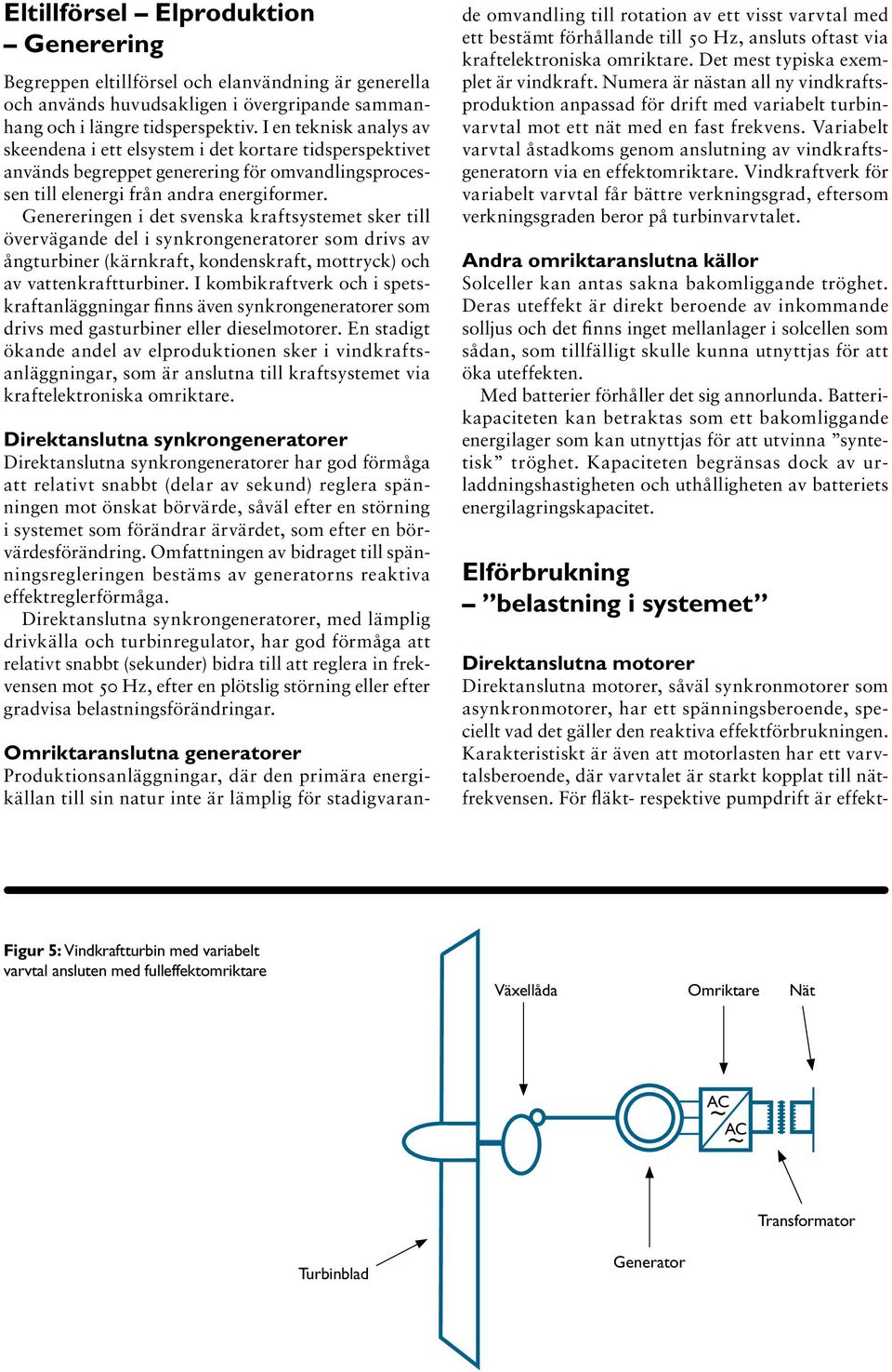 Genereringen i det svenska kraftsystemet sker till övervägande del i synkrongeneratorer som drivs av ångturbiner (kärnkraft, kondenskraft, mottryck) och av vattenkraftturbiner.