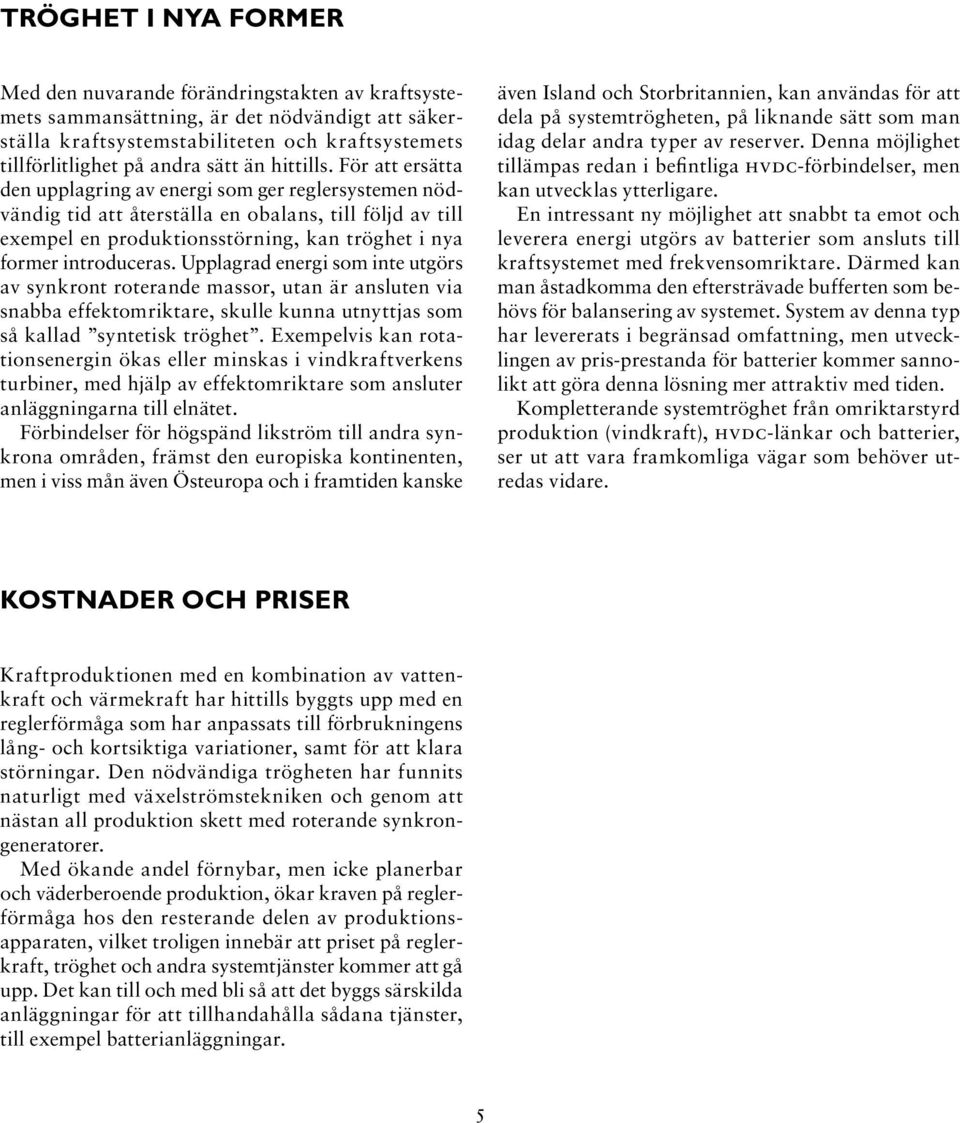 För att ersätta den upplagring av energi som ger reglersystemen nödvändig tid att återställa en obalans, till följd av till exempel en produktionsstörning, kan tröghet i nya former introduceras.