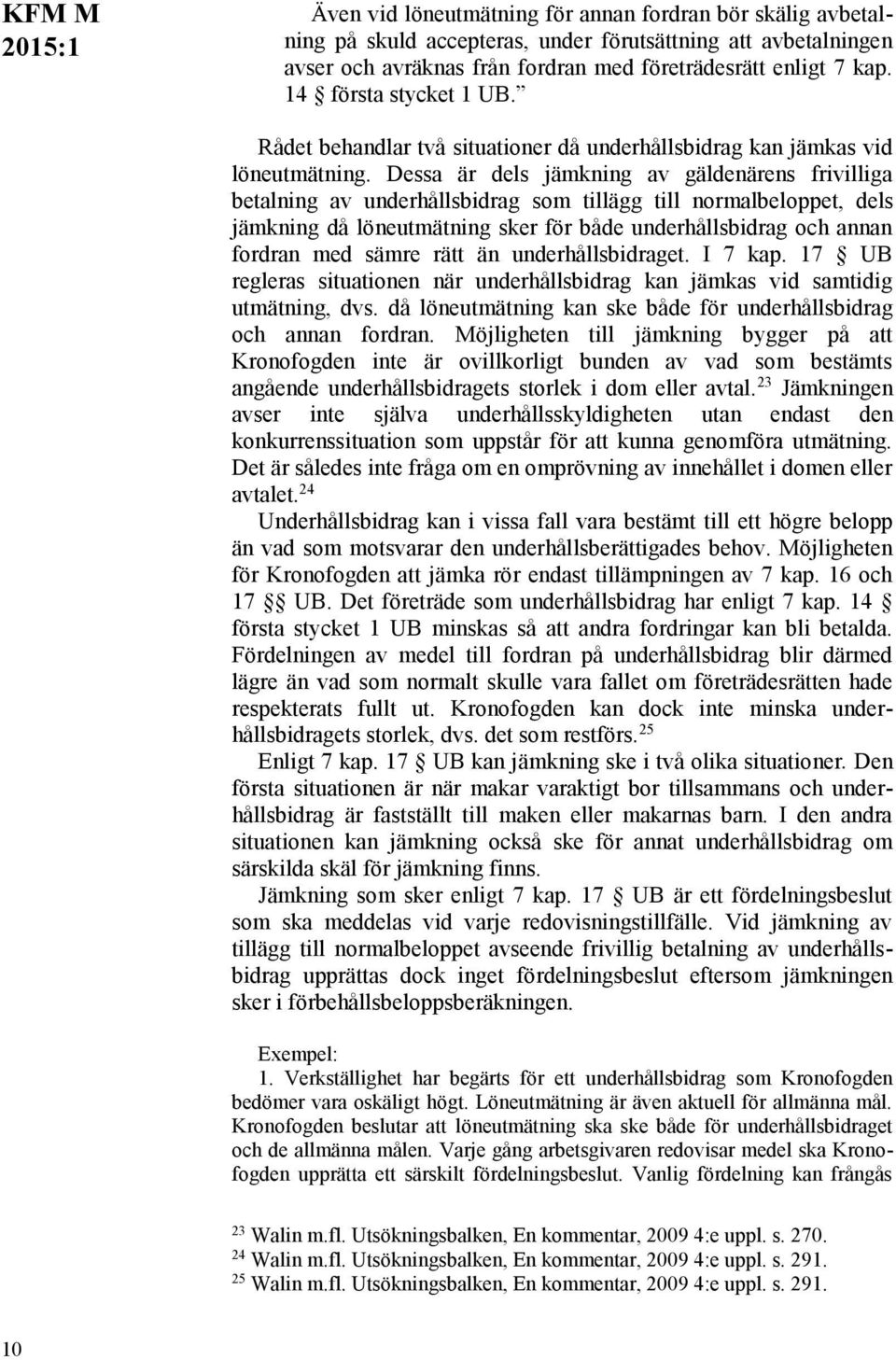 Dessa är dels jämkning av gäldenärens frivilliga betalning av underhållsbidrag som tillägg till normalbeloppet, dels jämkning då löneutmätning sker för både underhållsbidrag och annan fordran med