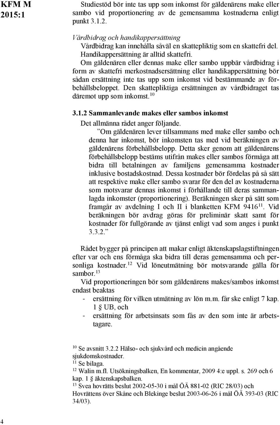 Om gäldenären eller dennas make eller sambo uppbär vårdbidrag i form av skattefri merkostnadsersättning eller handikappersättning bör sådan ersättning inte tas upp som inkomst vid bestämmande av