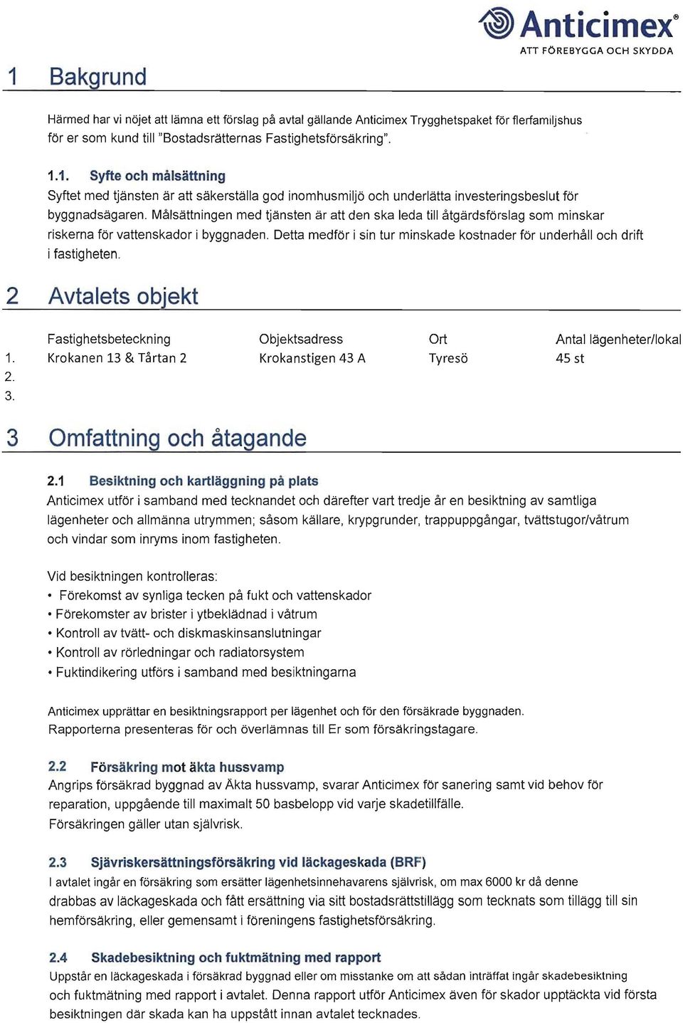 Målsättningen med tjänsten är att den ska leda till åtgärdsförslag som minskar riskerna för vattenskador i byggnaden. Detta medför i sin tur minskade kostnader för underhåll och drift i fastigheten.