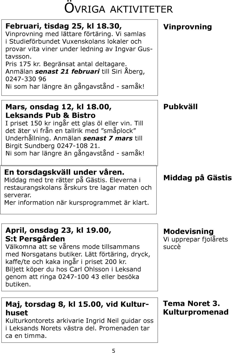 00, Leksands Pub & Bistro I priset 150 kr ingår ett glas öl eller vin. Till det äter vi från en tallrik med småplock Underhållning. Anmälan senast 7 mars till Birgit Sundberg 0247-108 21.