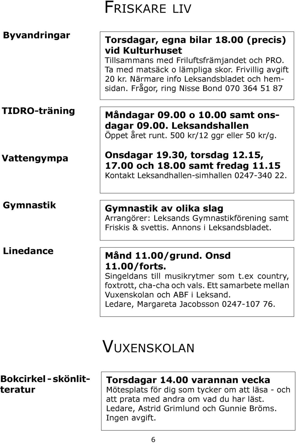 500 kr/12 ggr eller 50 kr/g. Onsdagar 19.30, torsdag 12.15, 17.00 och 18.00 samt fredag 11.15 Kontakt Leksandhallen-simhallen 0247-340 22.